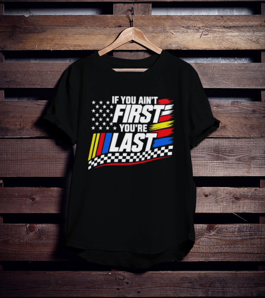 If You Ain't First You're Last Racing Flag Stars Stripes T-Shirt