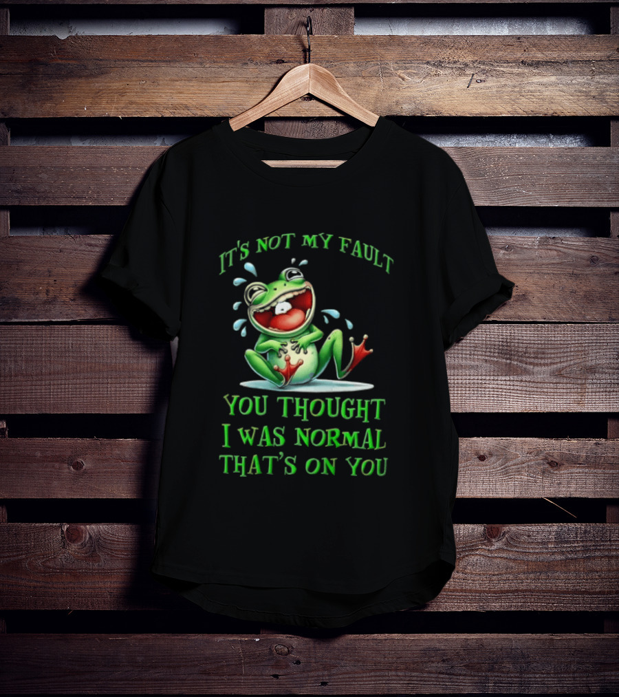 It's Not My Fault You Thought I Was Normal That's On You Frog T-Shirt