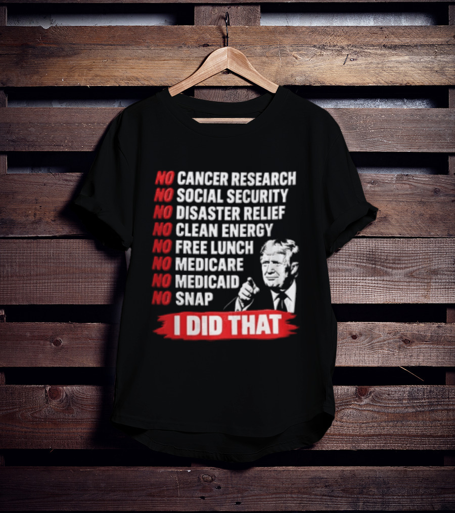 No Cancer Research Social Security Disaster Relief Clean Energy Free Lunch Medicare Medicaid SNAP I Did That T-Shirt