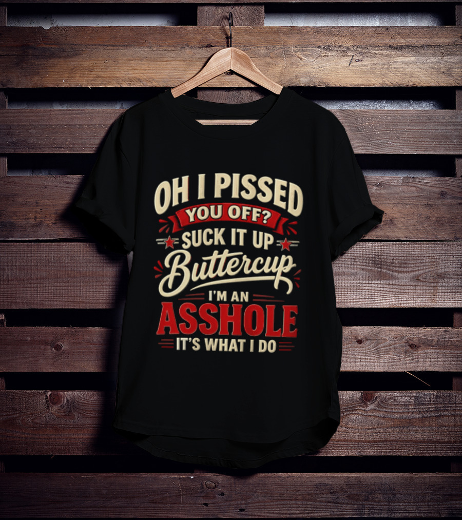 Oh I Pissed You Off Suck It Up Buttercup I'm An Asshole It's What I Do T-Shirt