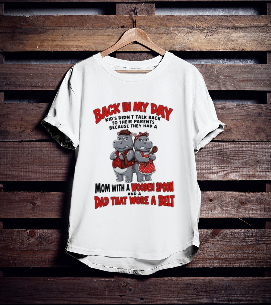 Back In My Day Kids Didn't Talk Back To Parents Hippos Mom With A Wooden Spoon Dad That Wore A Belt T-Shirt