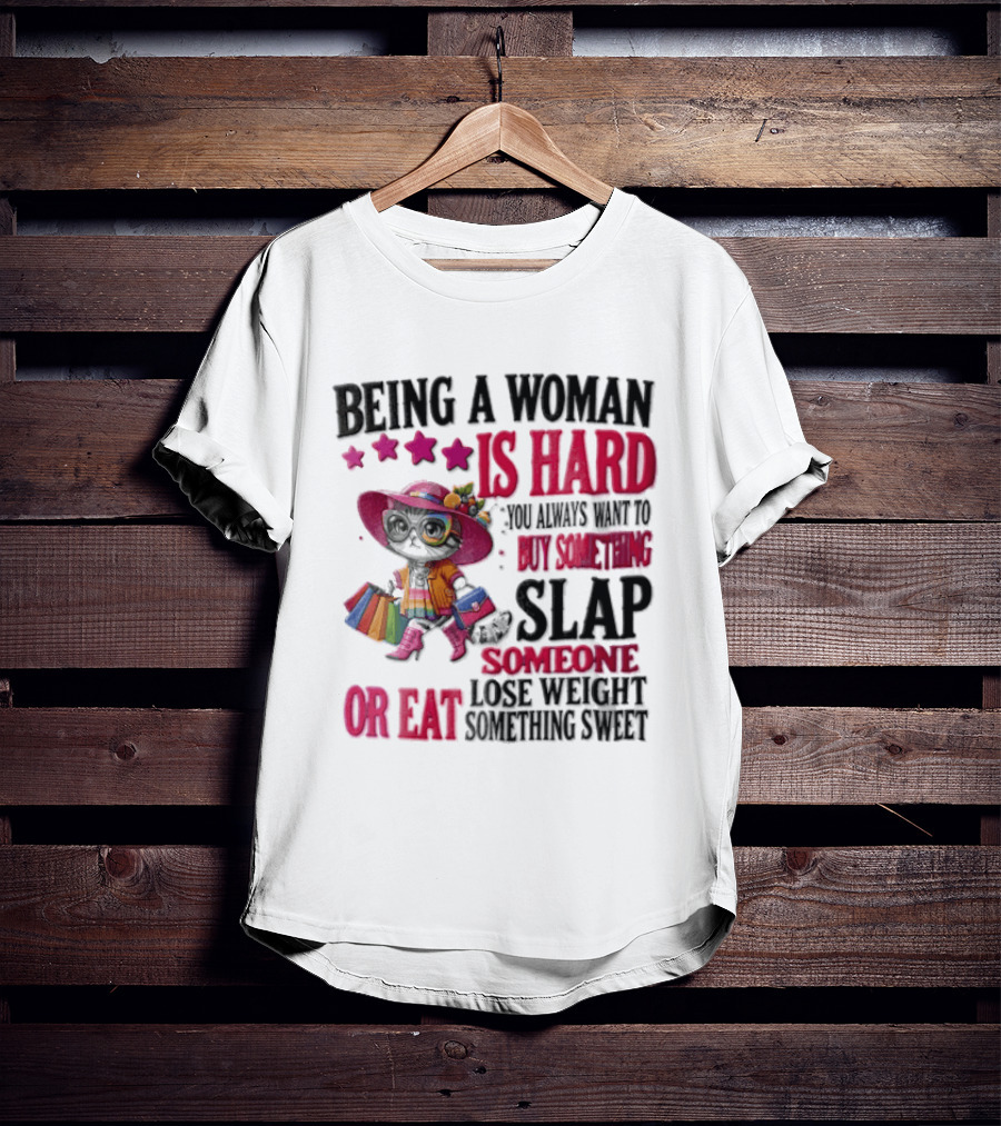 Being A Woman Is Hard You Always Want To Buy Something Slap Someone Lose Weight Or Eat Something Sweet T-Shirt
