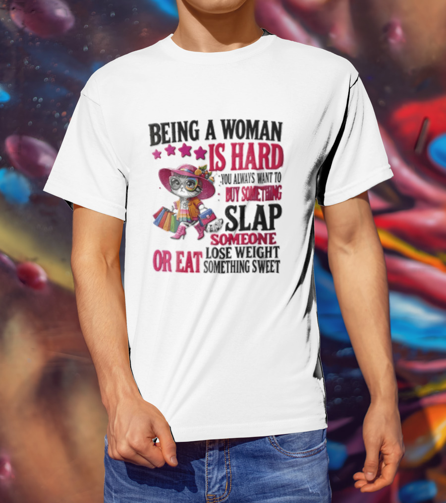 Being A Woman Is Hard You Always Want To Buy Something Slap Someone Lose Weight Or Eat Something Sweet T-Shirt