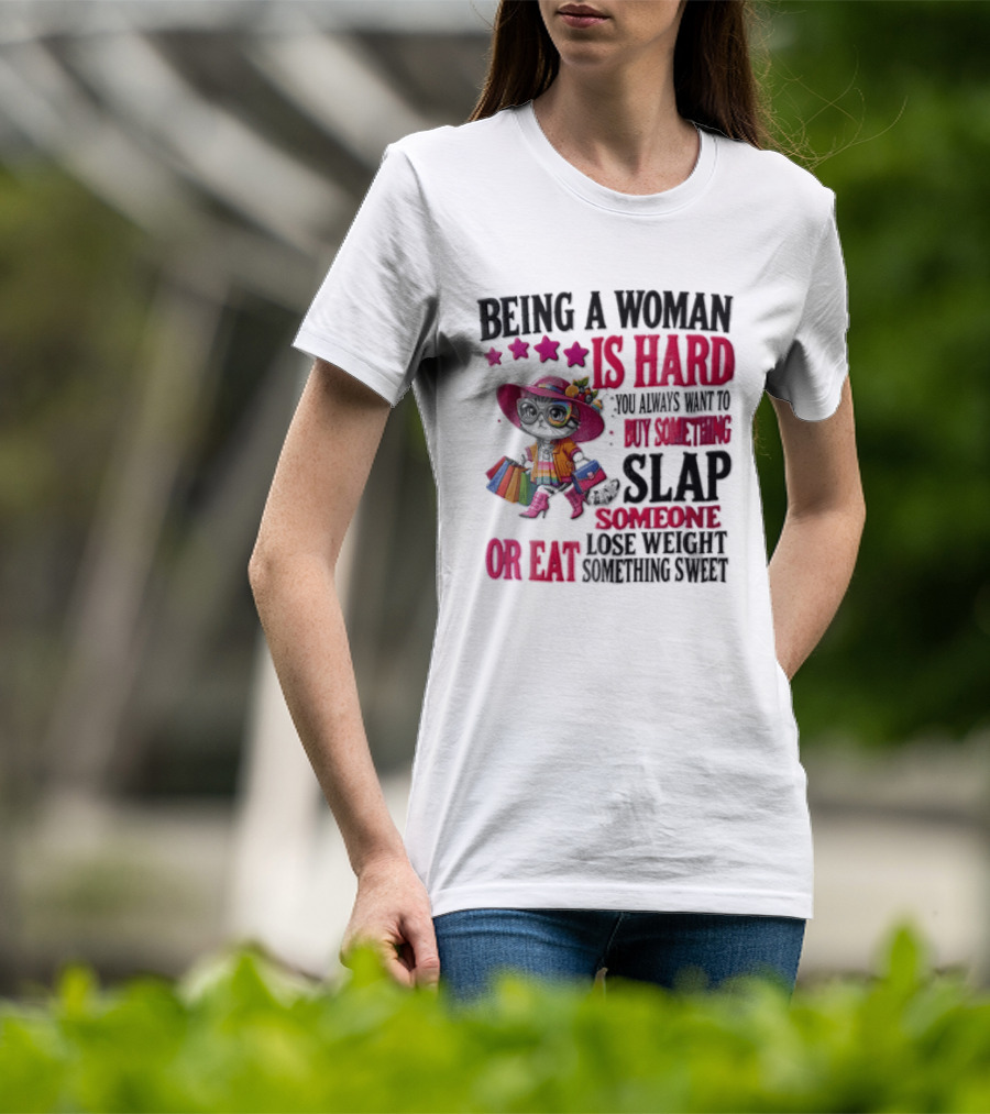 Being A Woman Is Hard You Always Want To Buy Something Slap Someone Lose Weight Or Eat Something Sweet T-Shirt