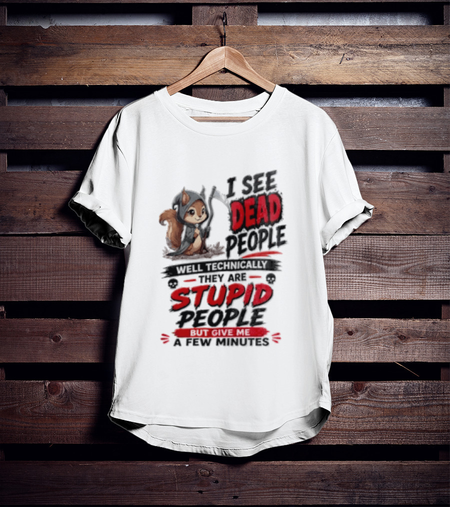 I See Dead People Technically They Are Stupid People Give Me A Few Squirrel T-Shirt