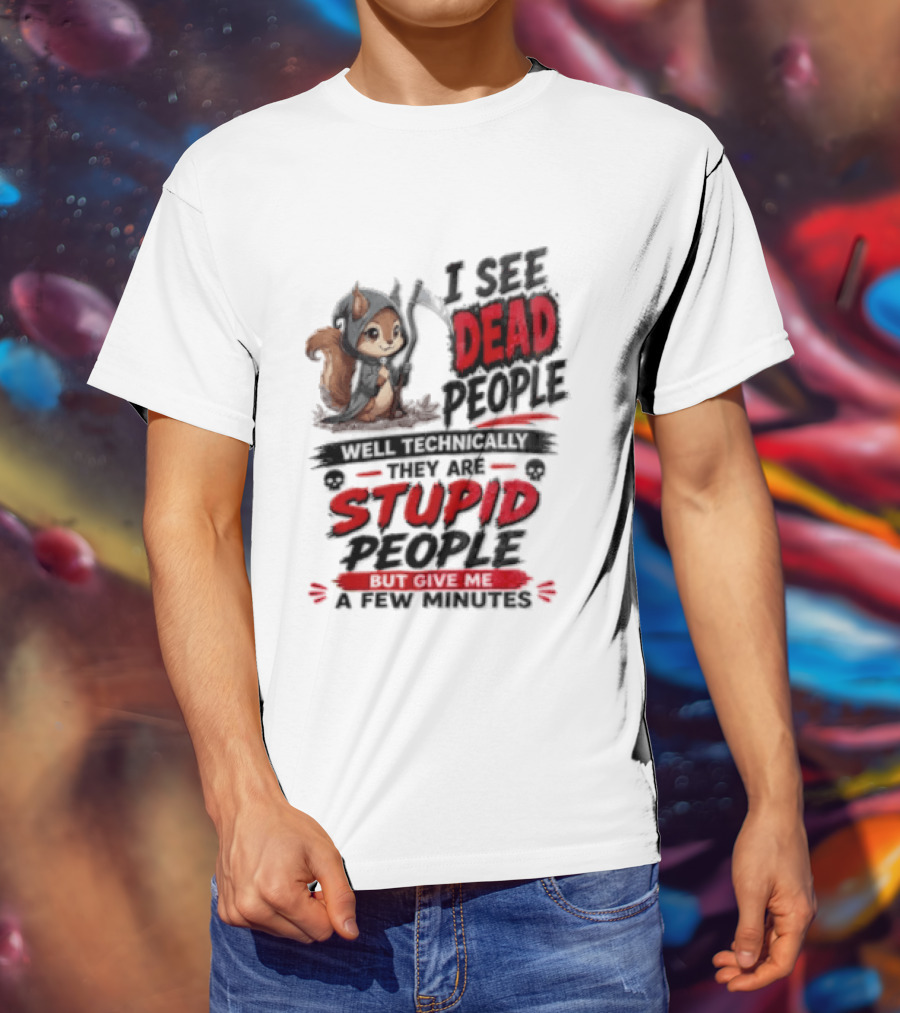 I See Dead People Technically They Are Stupid People Give Me A Few Squirrel T-Shirt