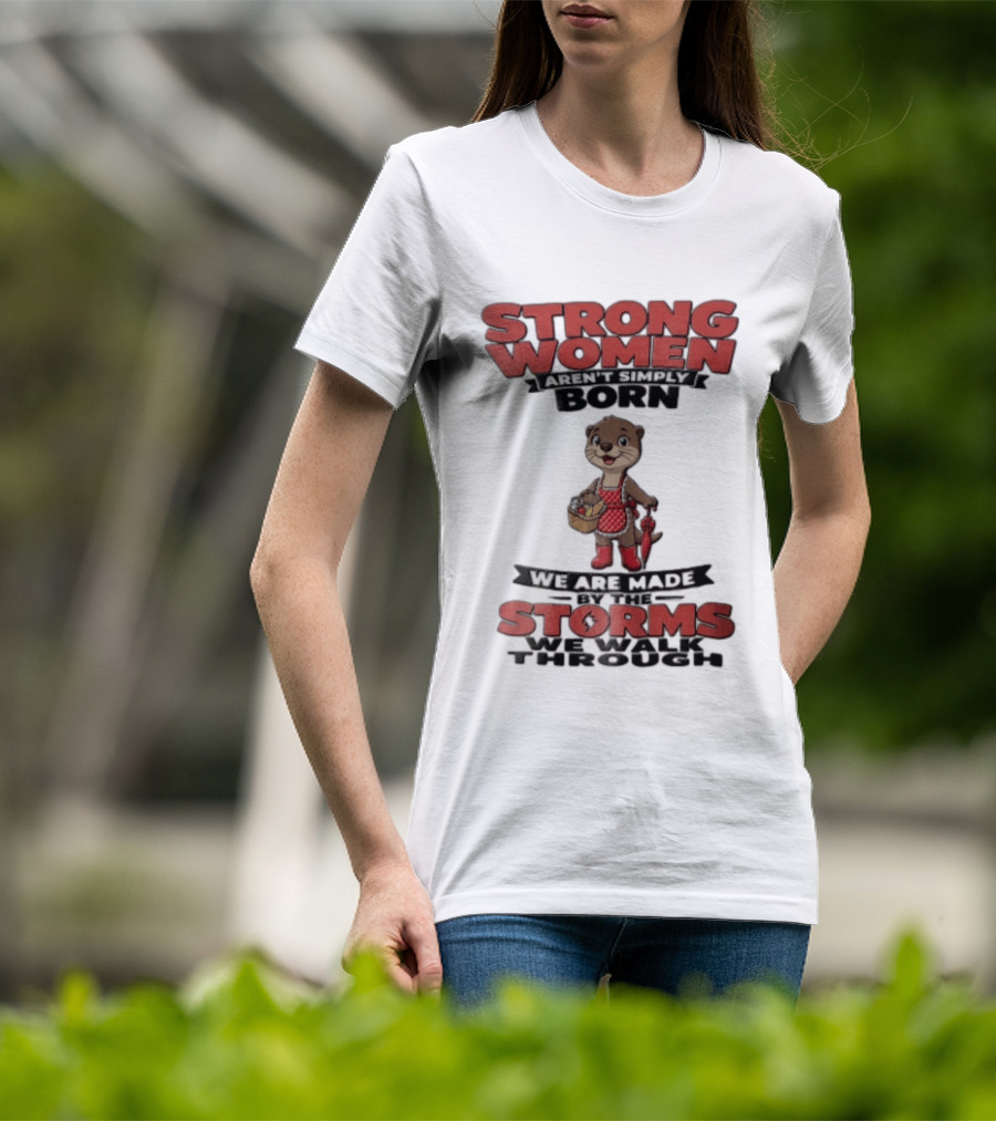Strong Women Aren't Simply Born We Are Made By The Storms We Walk Through Otter T-Shirt