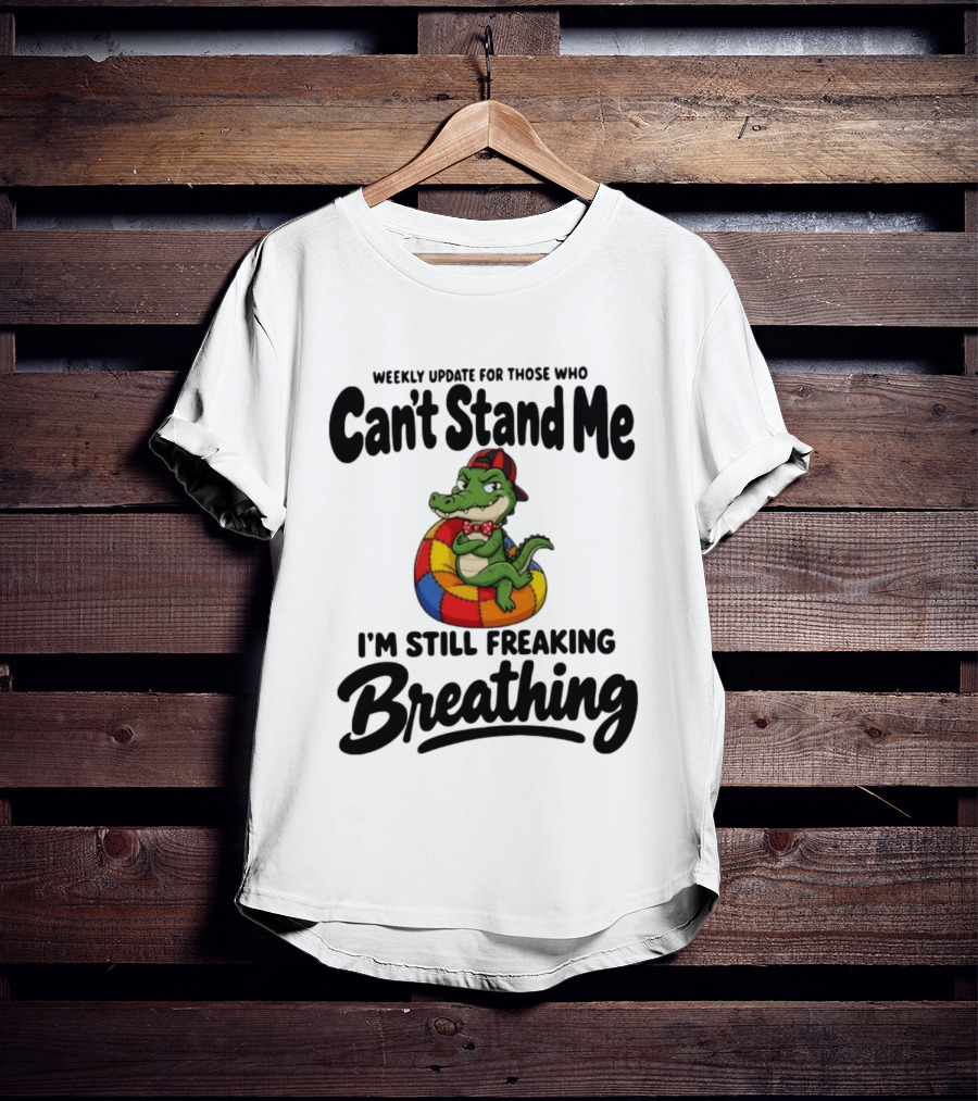 Weekly Update For Those Who Can't Stand Me Alligator Still Freaking Breathing T-Shirt