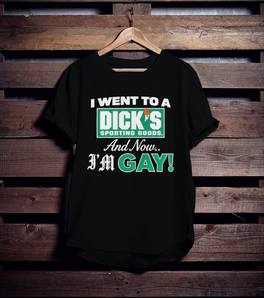 I Went To A DICKS Sporting Goods And Now I'm GAY T-Shirt