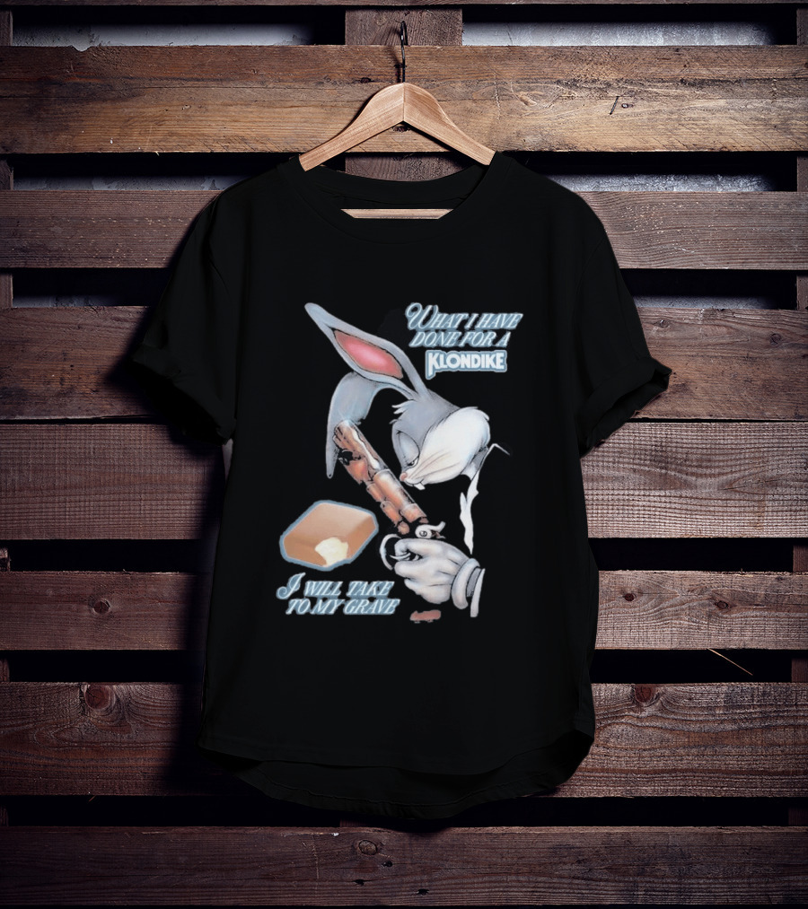 What I Have Done For A Klondike I Will Take To My Grave T-Shirt