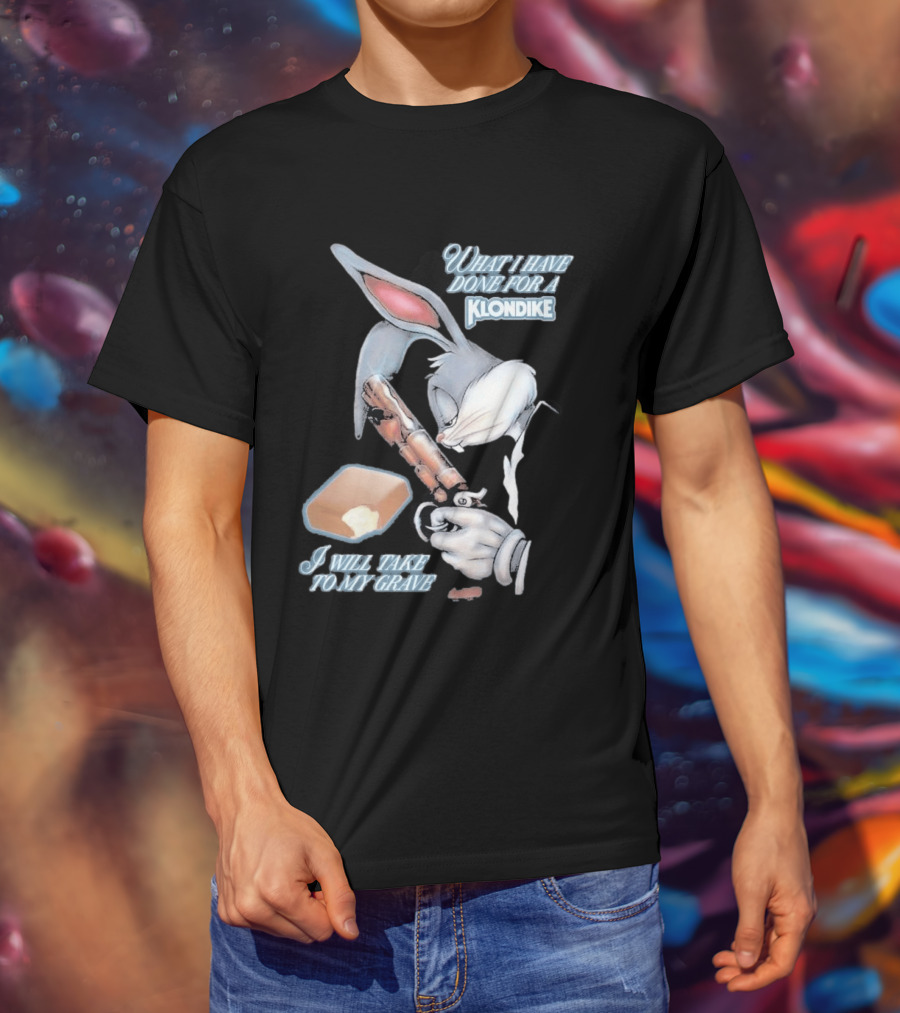 What I Have Done For A Klondike I Will Take To My Grave T-Shirt