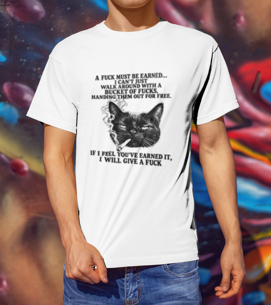Cat A Fuck Must Be Earned I Can't Just Walk Around With A Bucket Of Potential T-Shirt