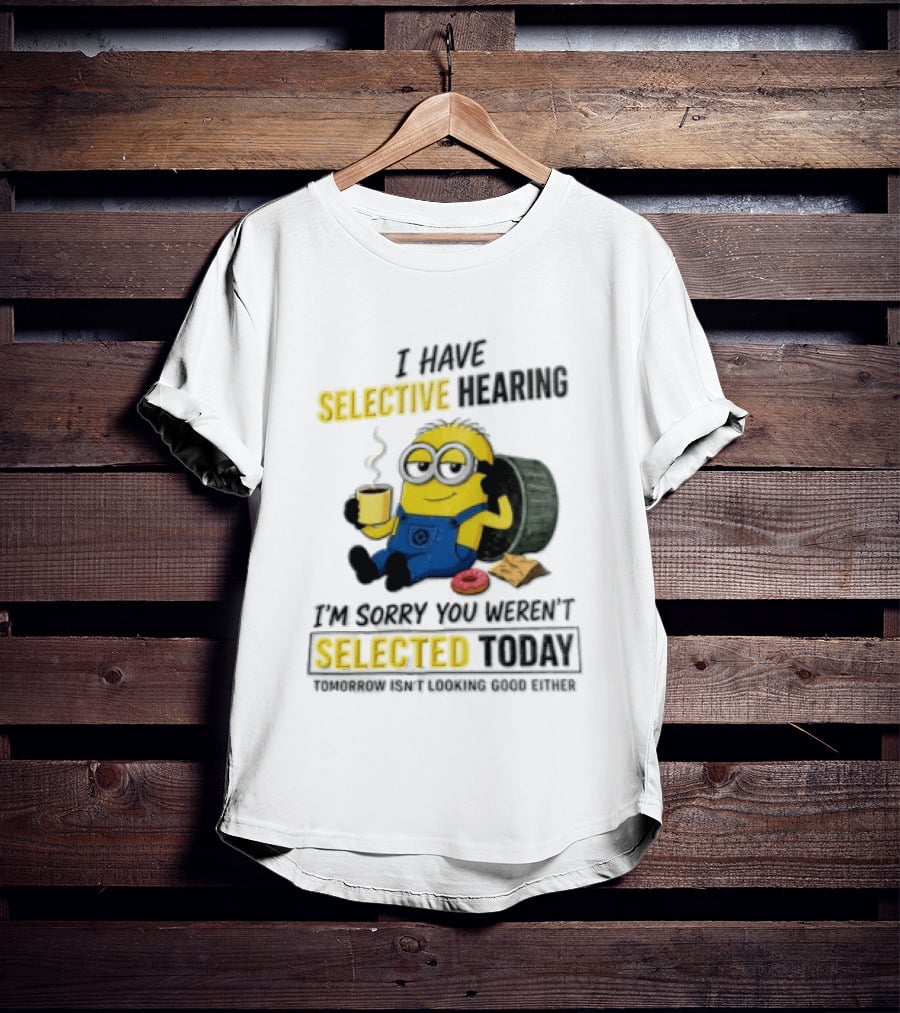 I Have Selective Hearing Minion Humor Coffee Donut I'm Sorry You Weren't Selected Today T-Shirt