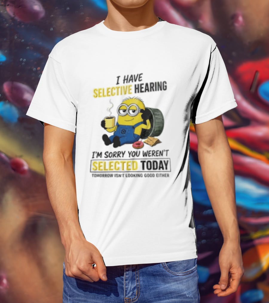 I Have Selective Hearing Minion Humor Coffee Donut I'm Sorry You Weren't Selected Today T-Shirt