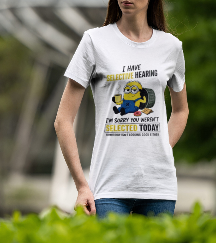 I Have Selective Hearing Minion Humor Coffee Donut I'm Sorry You Weren't Selected Today T-Shirt