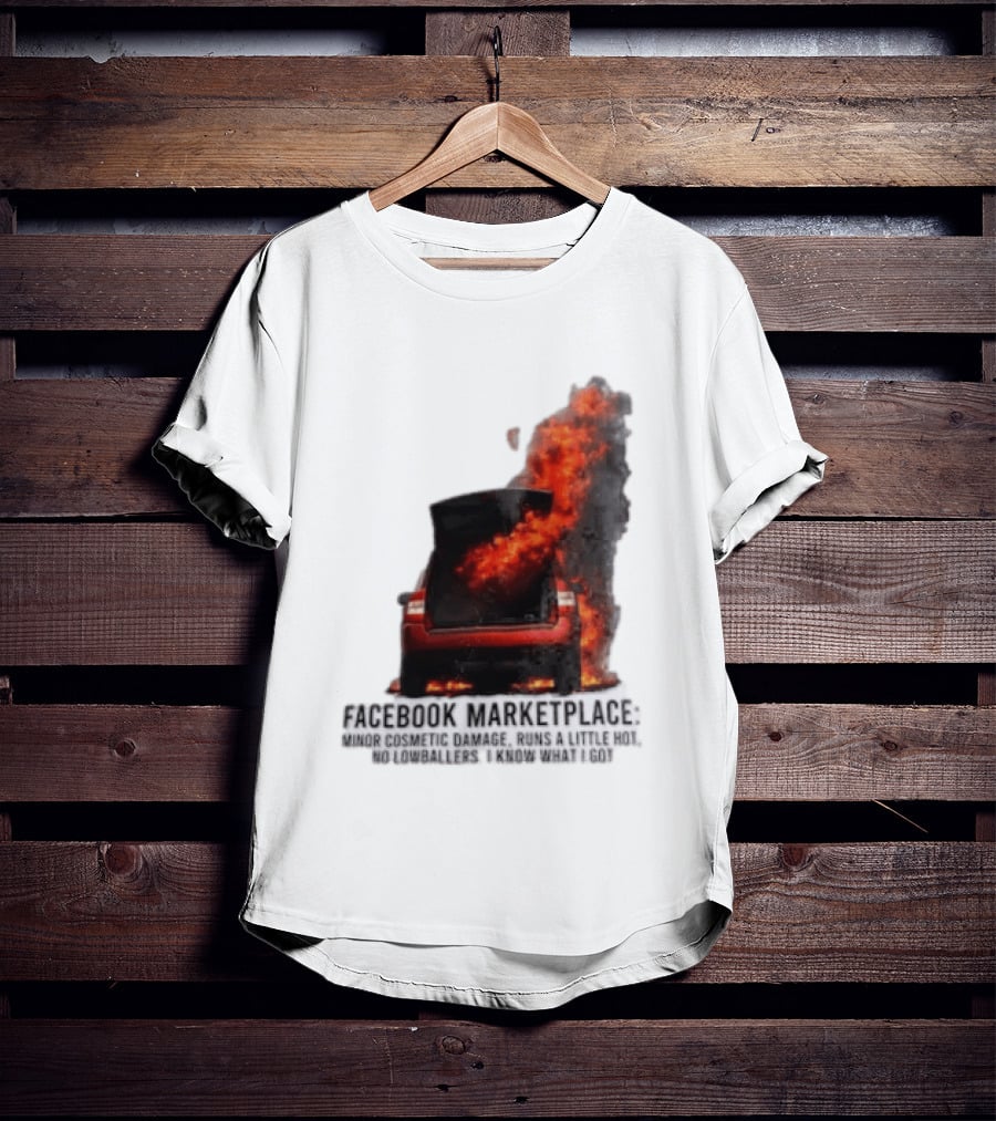 Facebook Marketplace Car Fire Minor Cosmetic Damage Runs A Little Hot No Lowballers I Know What I Got T-Shirt