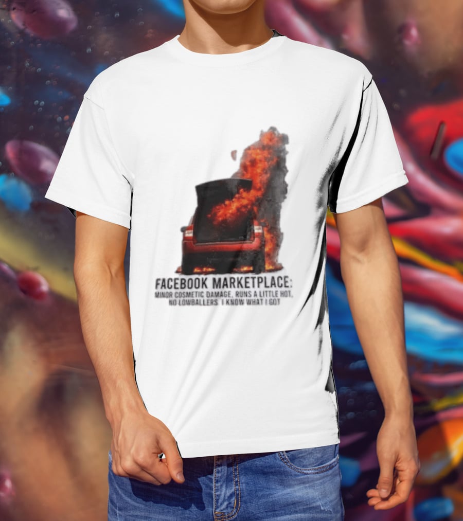Facebook Marketplace Car Fire Minor Cosmetic Damage Runs A Little Hot No Lowballers I Know What I Got T-Shirt