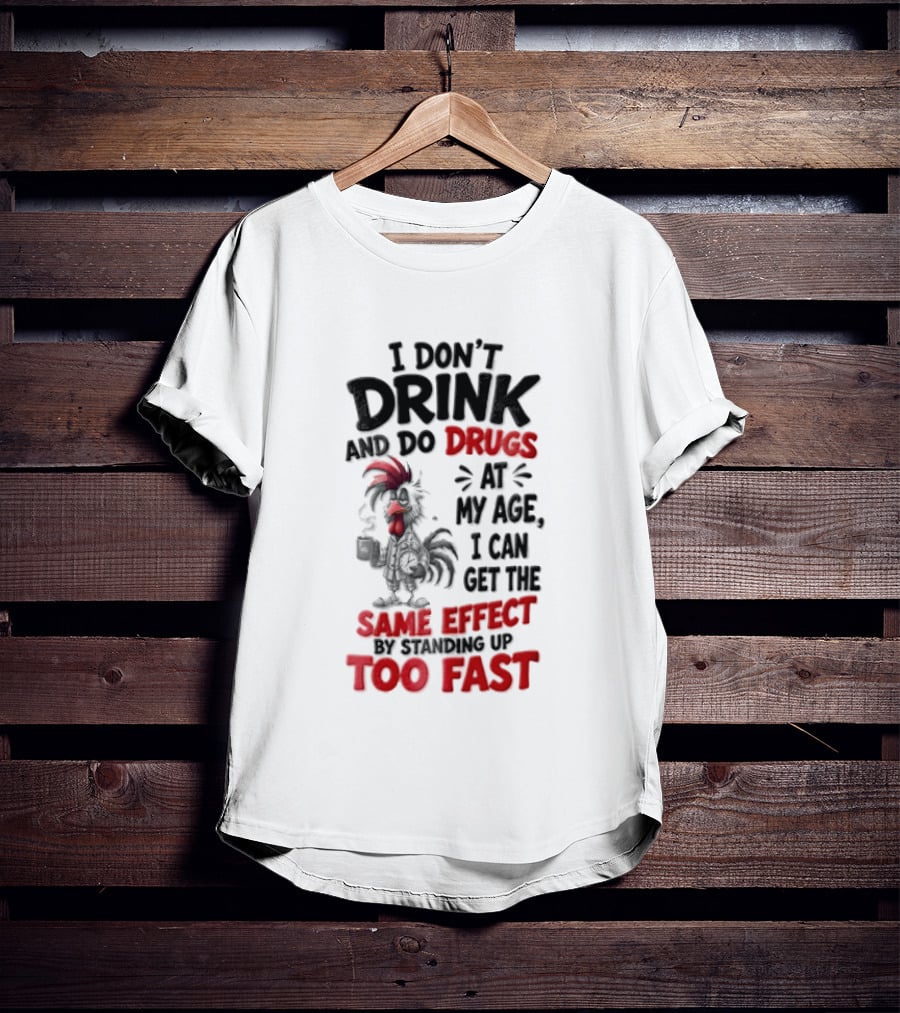 I Don't Drink Do Drugs At My Age I Can Get The Same Effect Too Fast T-Shirt