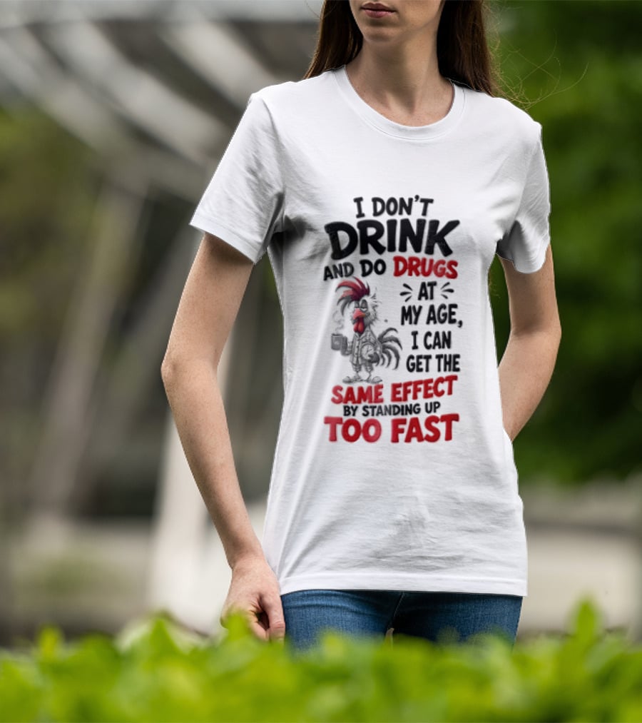 I Don't Drink Do Drugs At My Age I Can Get The Same Effect Too Fast T-Shirt