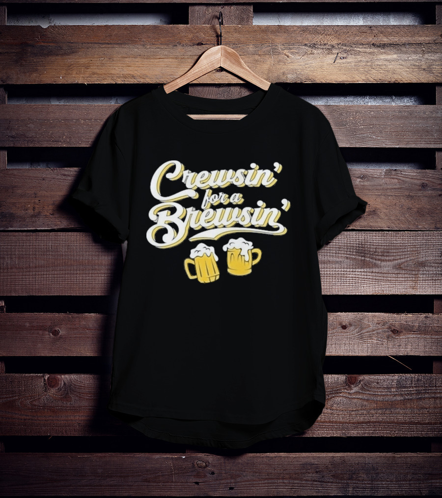 Crewsin For A Brewsin Beer S Fun Phrase T-Shirt