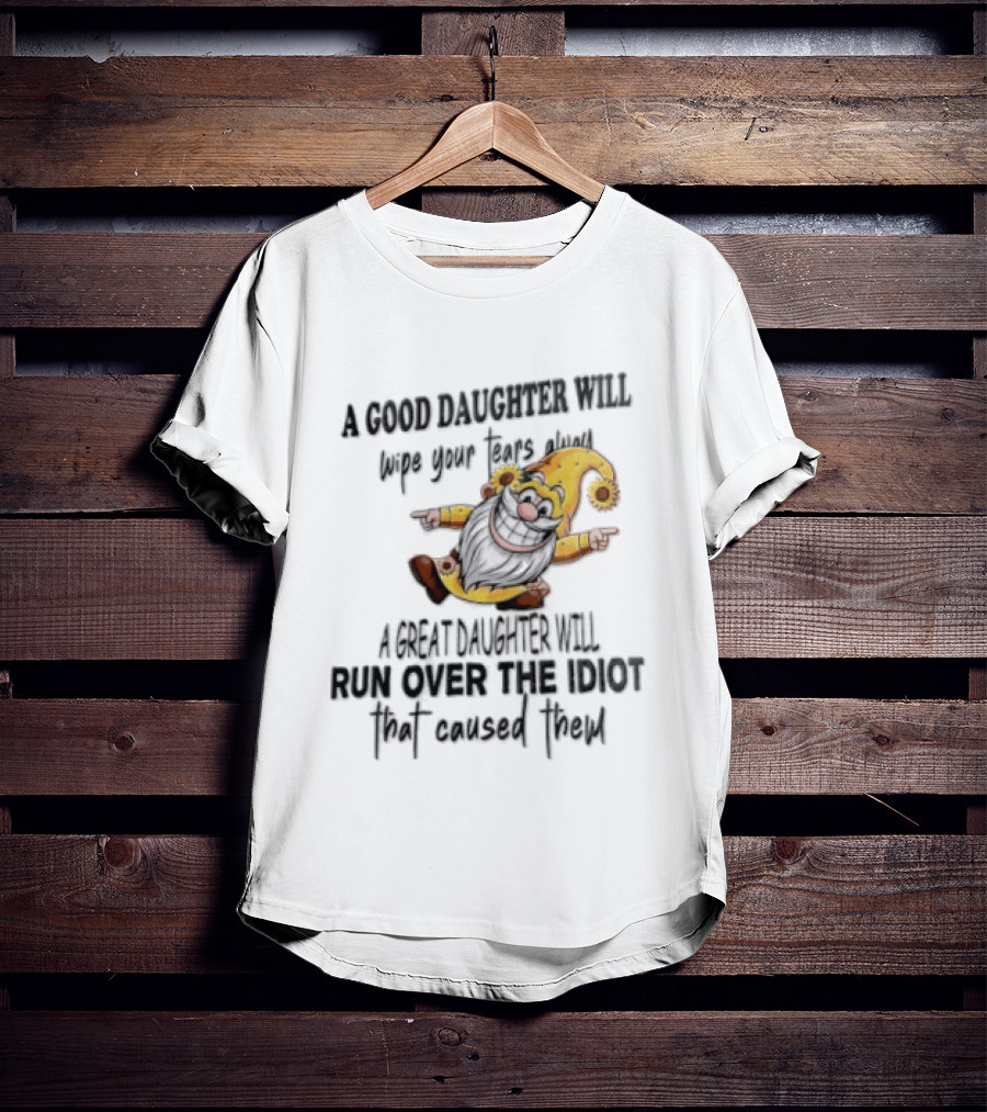 A Good Daughter Will Wipe Your Tears Always A Great Daughter Will Run Over The Root That Smiles Back T-Shirt