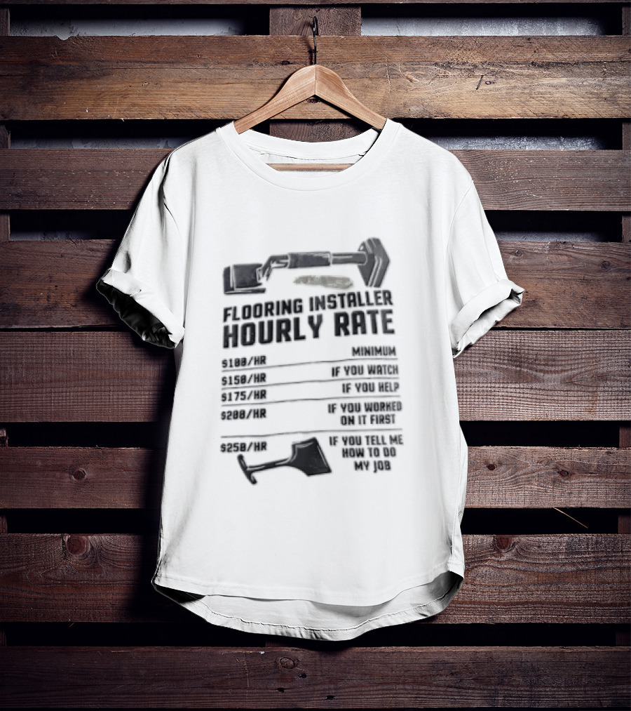 Flooring Installer Hourly Rate 100 Minimum 150 If You 175 If You Help T-Shirt