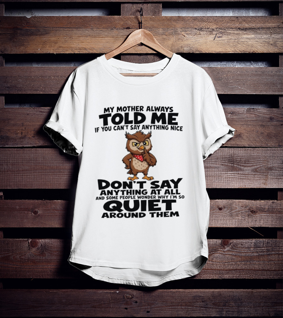 My Mother Always Told Me If You Can't Say Anything Nice Owl Wisdom Quiet Advice T-Shirt