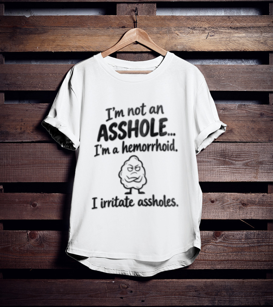 I'm Not An Asshole I'm A Hemorrhoid I Irritate Assholes T-Shirt