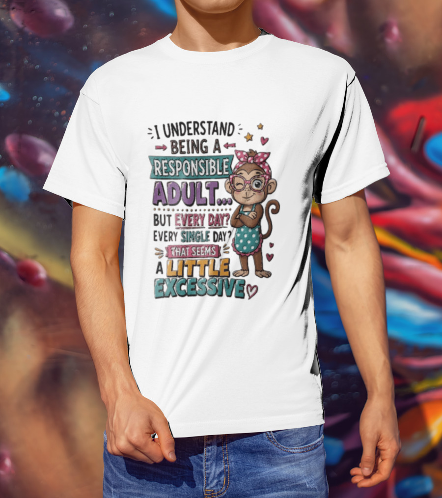 I Understand Being A Responsible Adult Cute Cartoon Monkey Every Day Seems Excessive T-Shirt