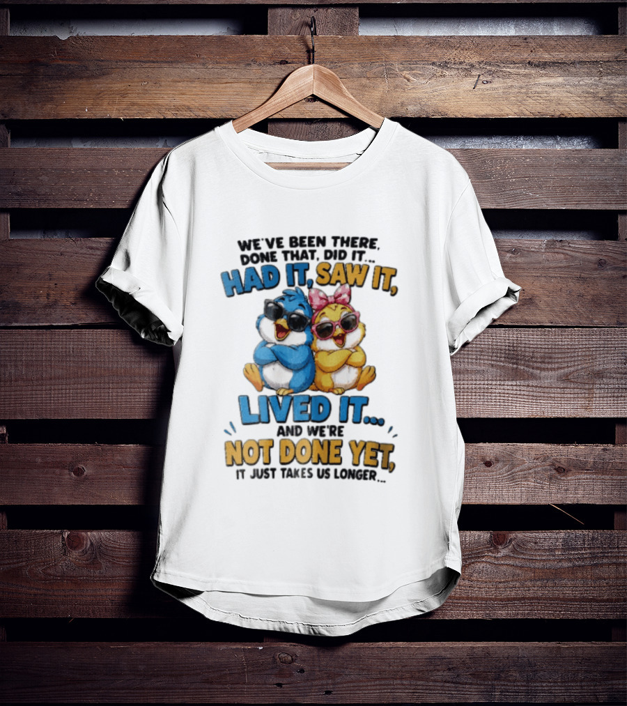 We've Been There Done That Had It Saw It Lived It Birds Not Done Yet Sunglasses Fun T-Shirt