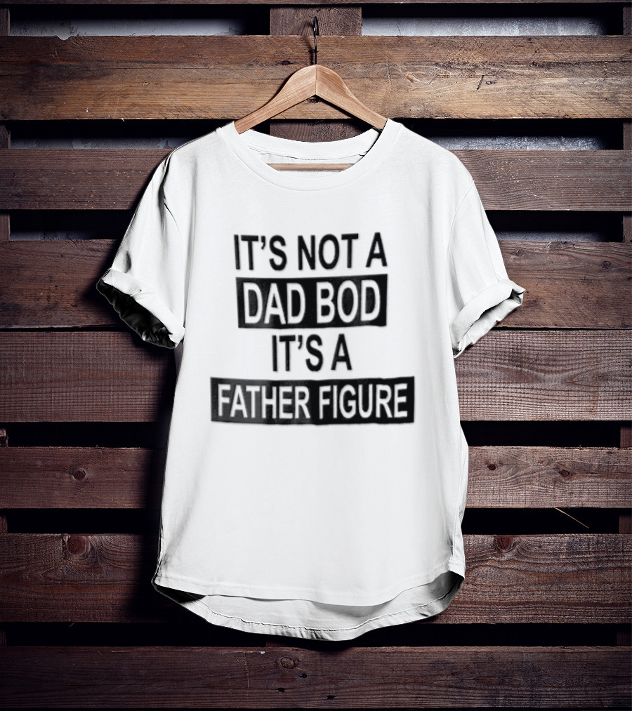 It's Not A Dad Bod It's A Father Figure T-Shirt