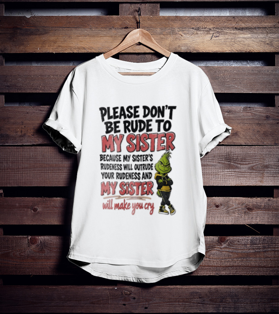 Please Don't Be Rude To My Sister Because My Sister's Rudeness Will Outrude Your Rudeness And My Sister Will Make You Cry Grinch T-Shirt