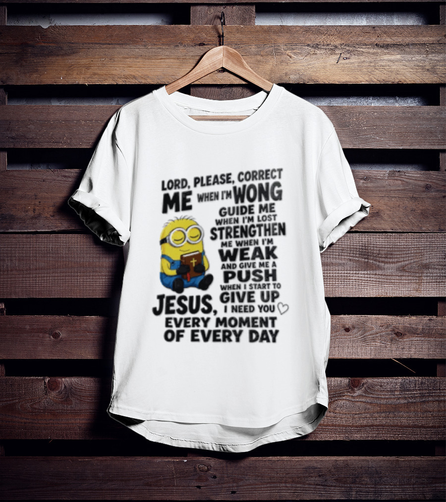 Lord Please Correct Me When I Am Wong Guide Me When I Am Lost Strengthen Me Jesus Take Every Moment Of Every Day T-Shirt