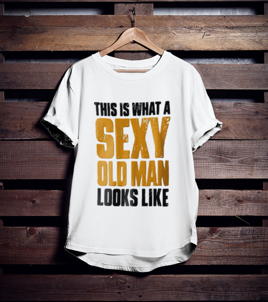 This Is What A Sexy Old Man Looks Like T-Shirt
