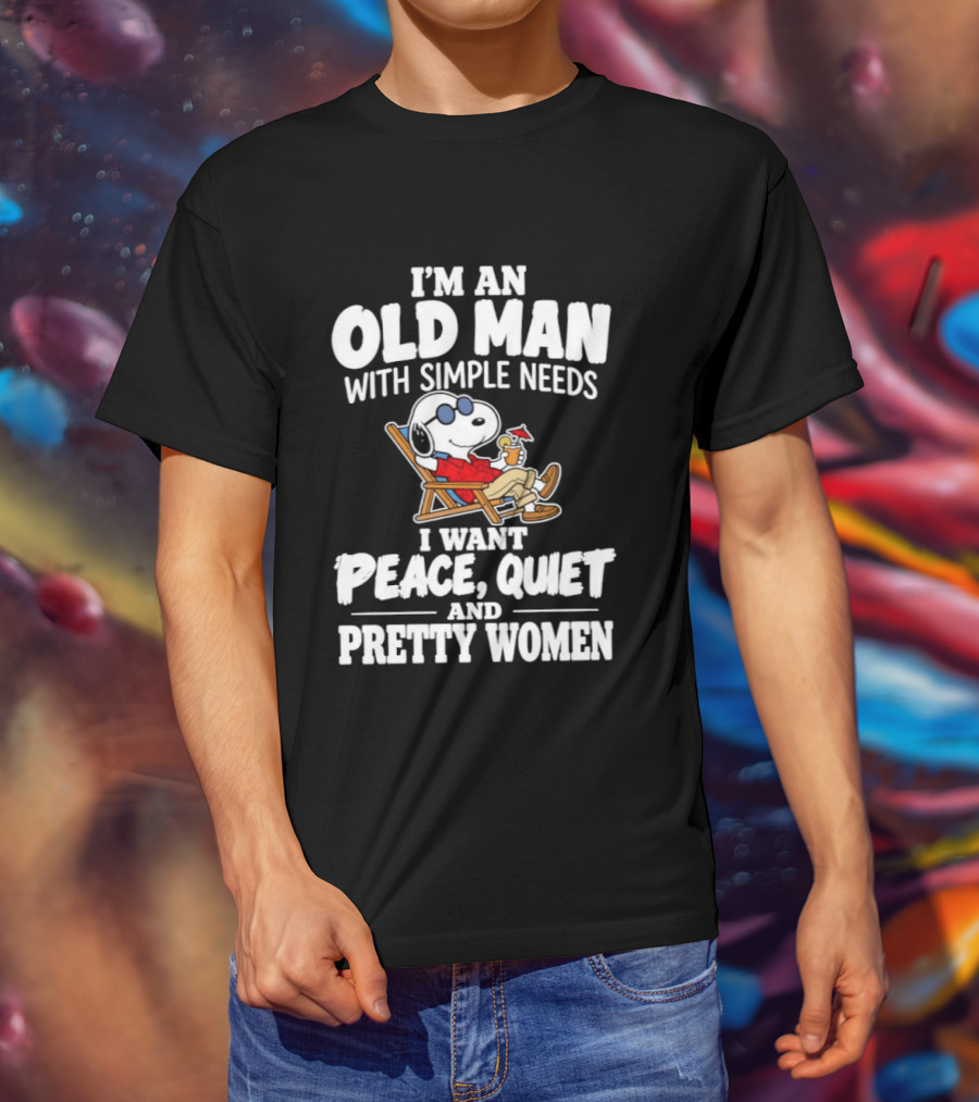 I'm An Old Man With Simple Needs I Want Peace Quiet And Pretty Women T-Shirt