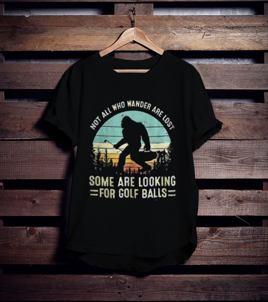 Not All Who Wander Are Lost Some Are Looking For Golf Balls Bigfoot T-Shirt