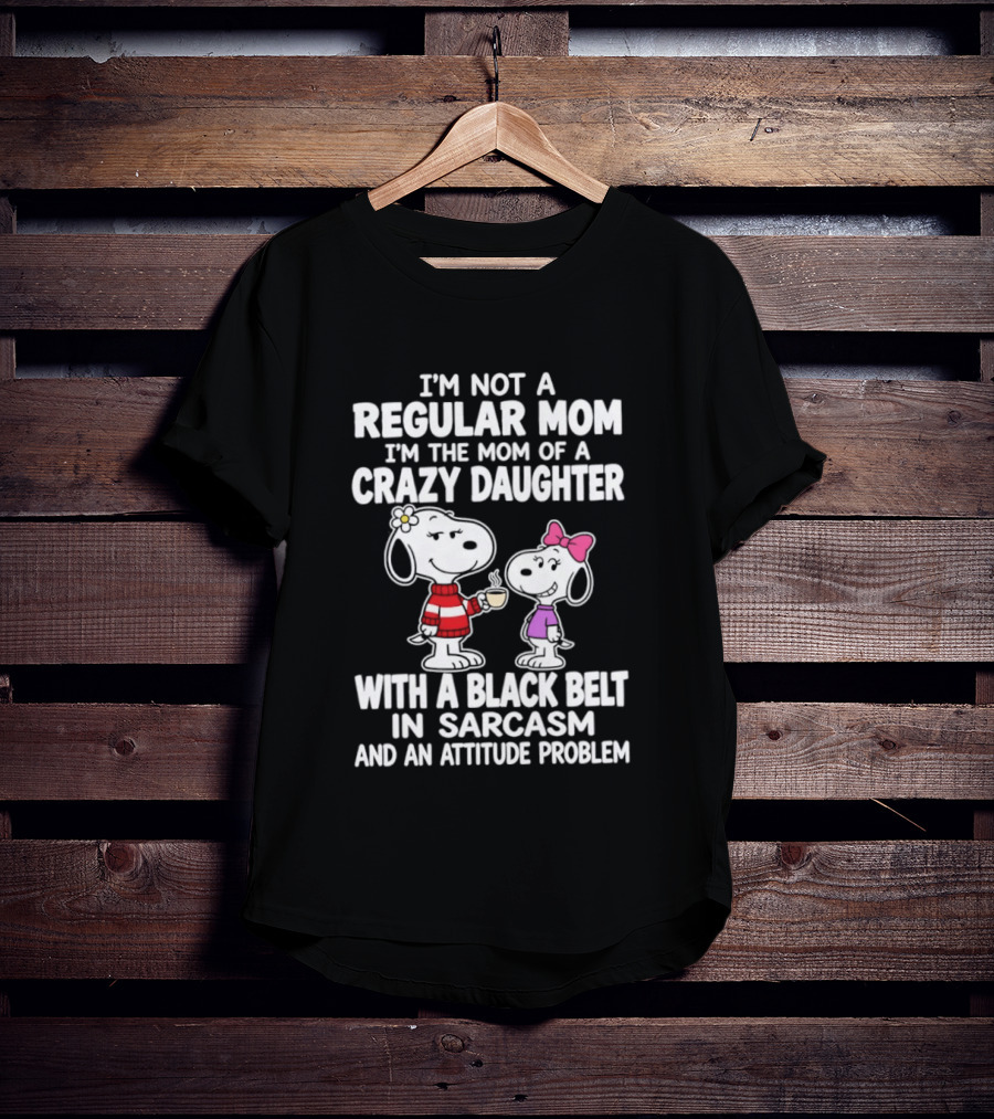 I'm Not A Regular Mom I'm The Mom Of A Crazy Daughter With A Black Belt In Sarcasm And An Attitude Problem Snoopy T-Shirt