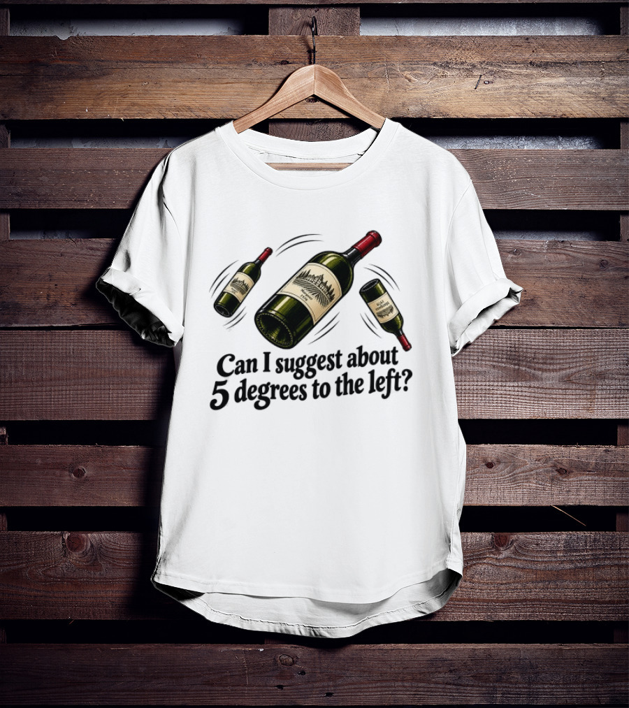 Can I Suggest About 5 Degrees To The Left Wine Bottles T-Shirt