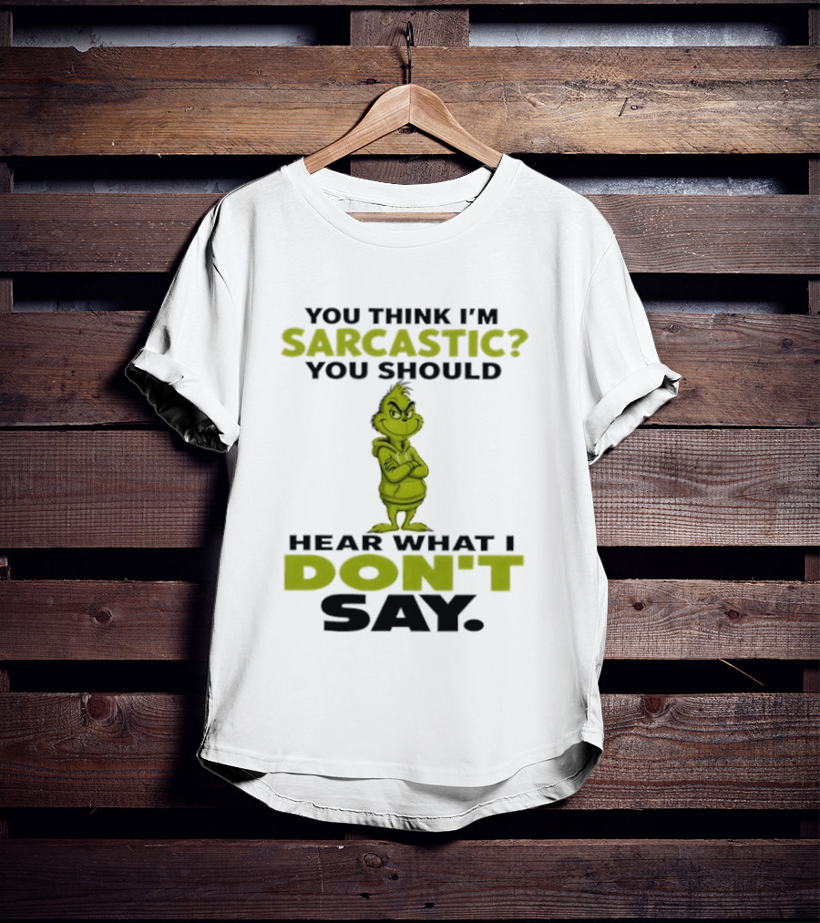 Grinch You Think I'm Sarcastic You Should Hear What I Don't Say T-Shirt