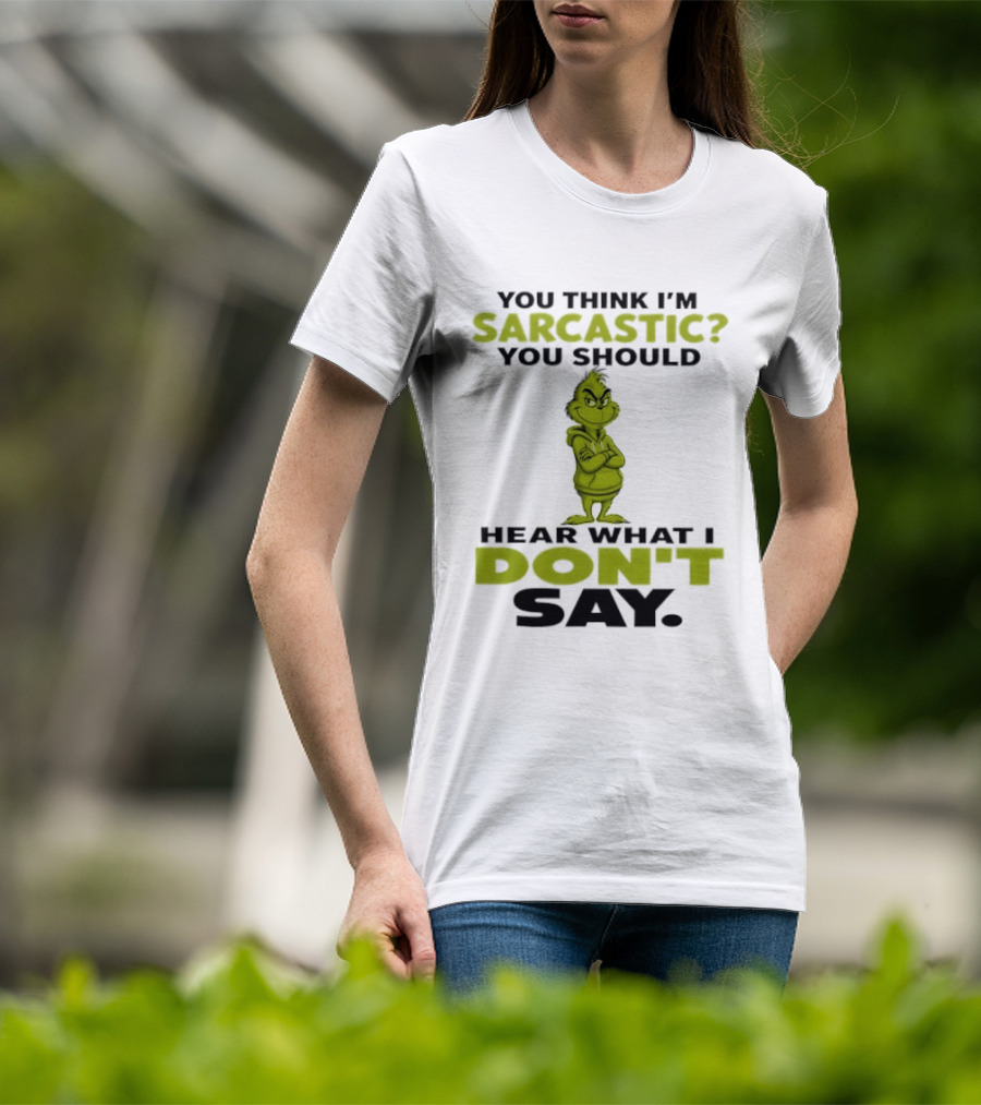 Grinch You Think I'm Sarcastic You Should Hear What I Don't Say T-Shirt