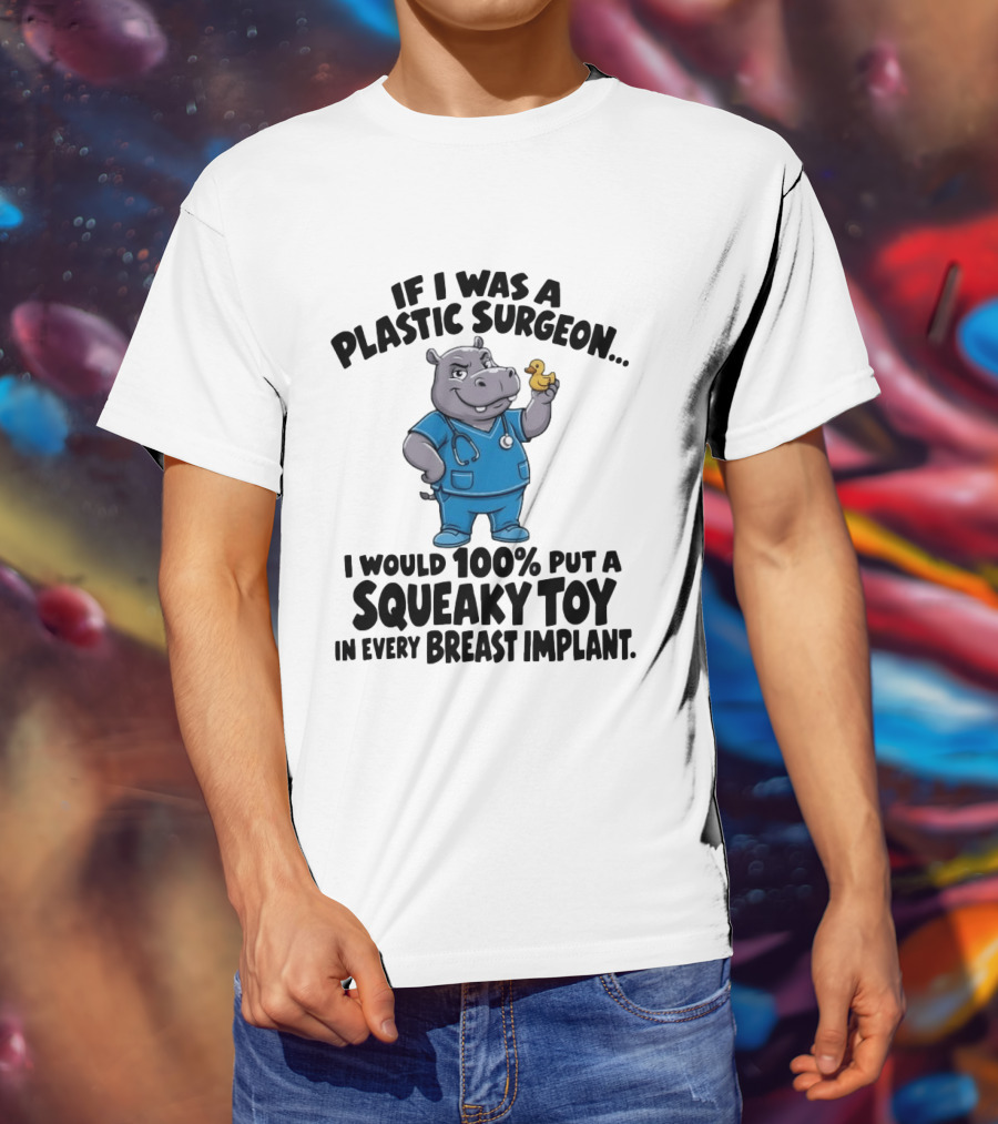 If I Was A Plastic Surgeon Hippo Squeaky Toy In Every Breast Implant T-Shirt