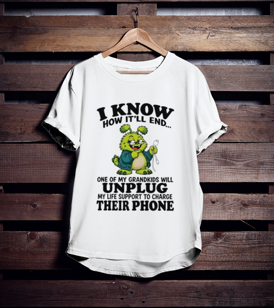I Know How It'll End Grandkids Unplug My Life Support To Charge Phone T-Shirt