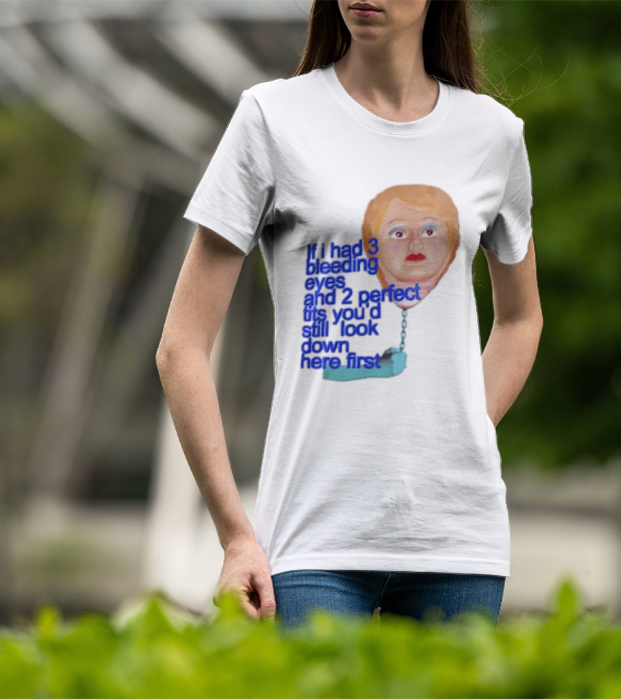 If I Had 3 Bleeding Eyes And 2 Perfect Tits You'd Still Look Down Here First T-Shirt