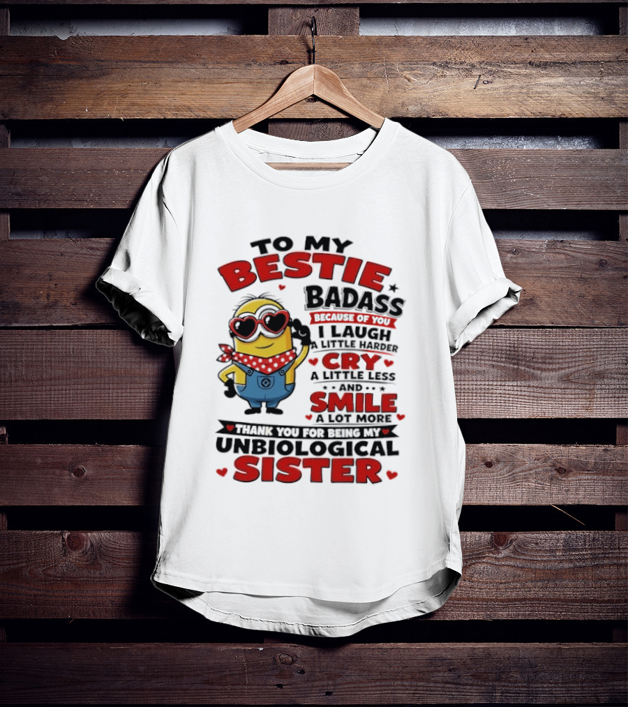 To My Bestie Badass Because Of You I Laugh A Little Harder Cry A Little Less And Smile A Lot More Thank You For Being My Unbiological Sister T-Shirt