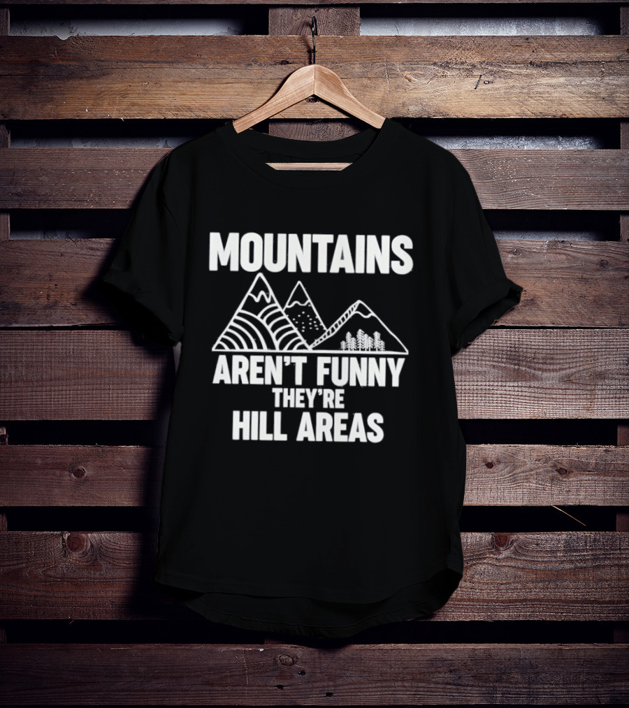 Mountains Aren't Funny They're Hill Areas T-Shirt