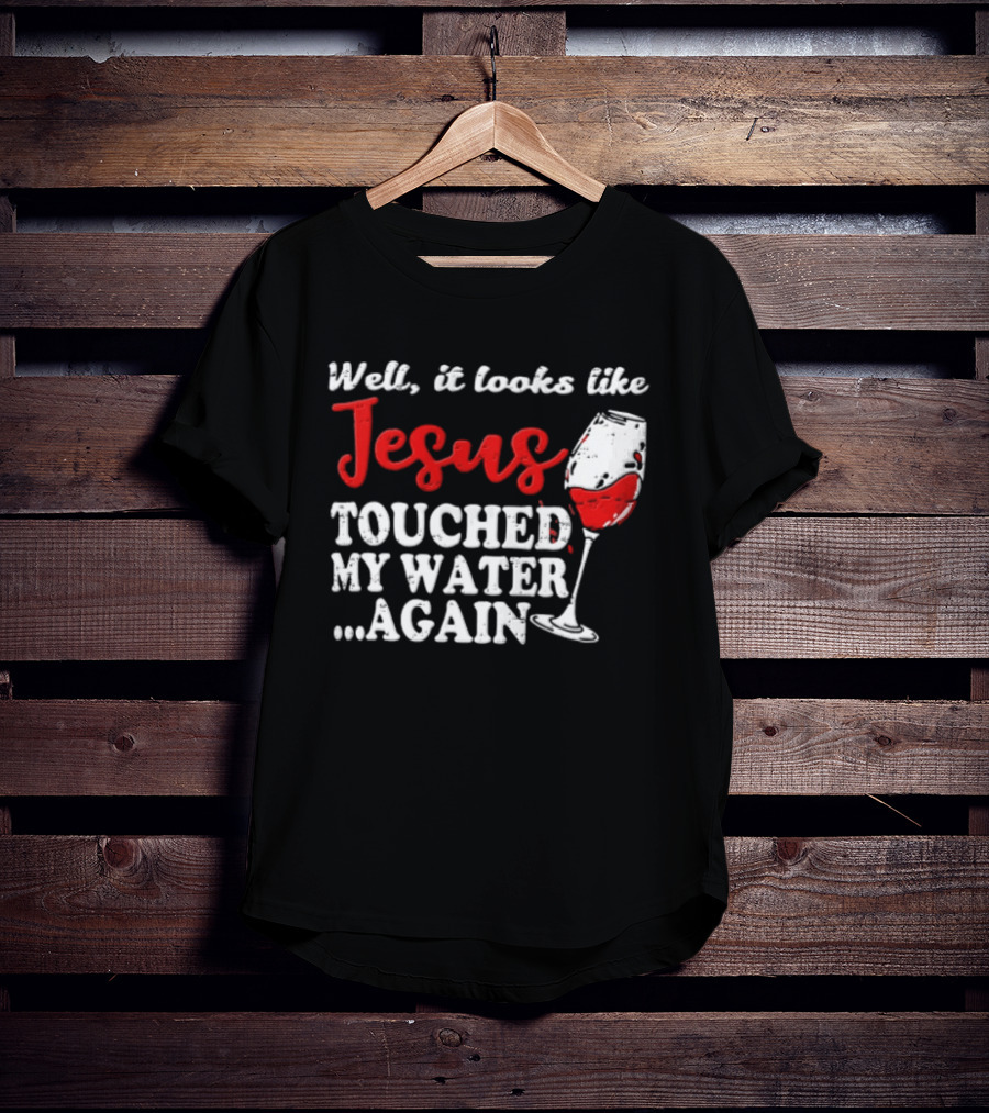 Well It Looks Like Jesus Touched My Water Again Red Wine Humor T-Shirt