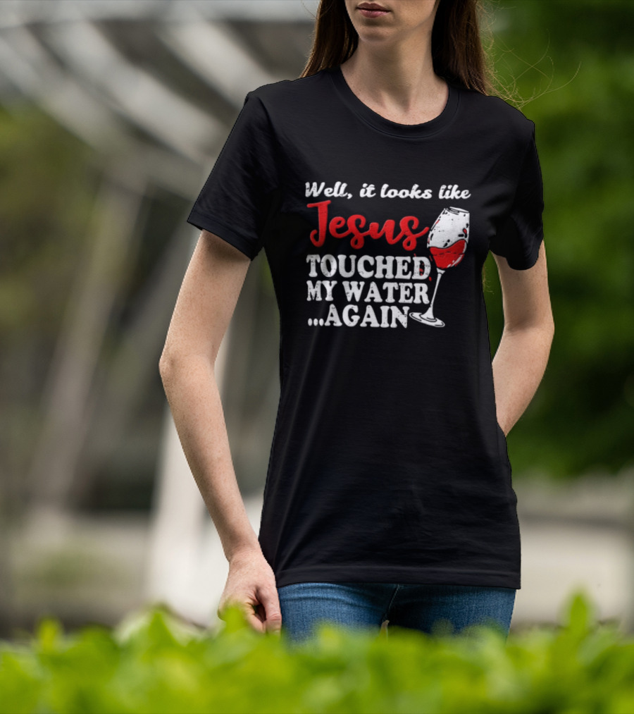 Well It Looks Like Jesus Touched My Water Again Red Wine Humor T-Shirt