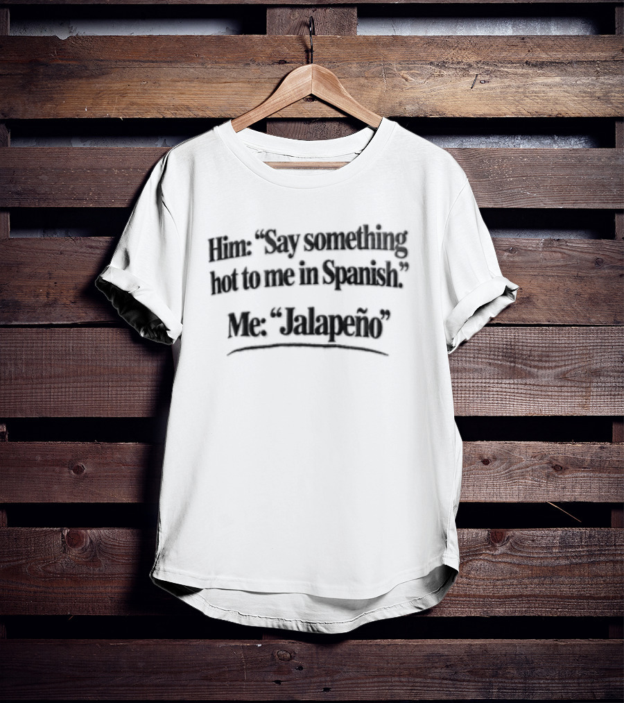 Him Say Something Hot To Me In Spanish Me Jalapeño T-Shirt