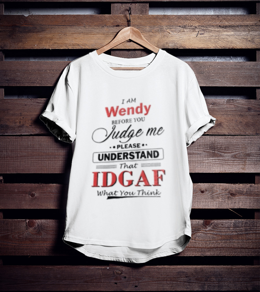 I Am Wendy IDGAF What You Think Before You Judge Me T-Shirt