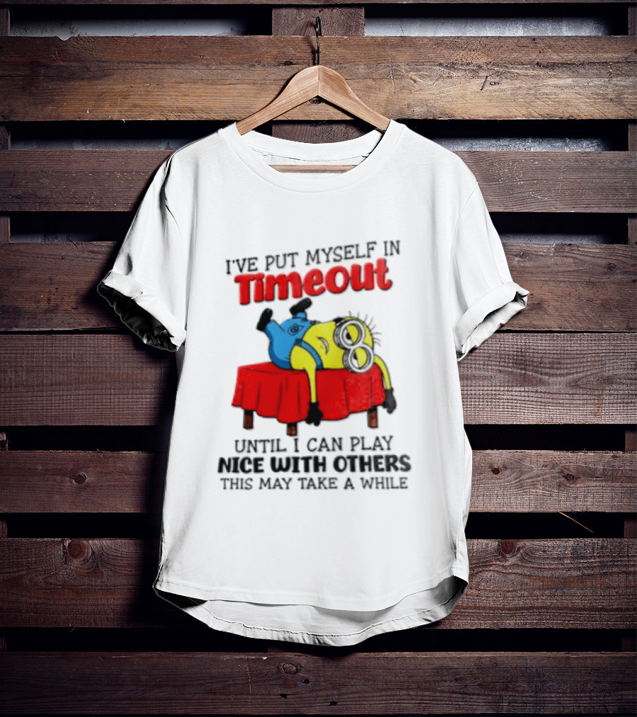 I Have Put Myself In Timeout Until I Can Play Nice With Others This May Take A While Minion T-Shirt